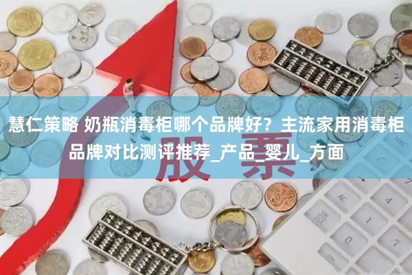 慧仁策略 奶瓶消毒柜哪个品牌好？主流家用消毒柜品牌对比测评推荐_产品_婴儿_方面