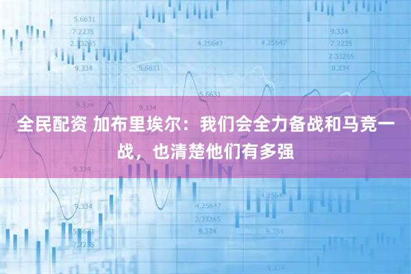 全民配资 加布里埃尔：我们会全力备战和马竞一战，也清楚他们有多强