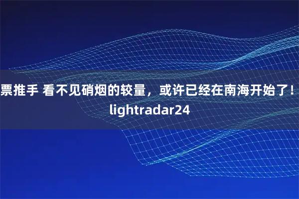 股票推手 看不见硝烟的较量，或许已经在南海开始了！ Flightradar24