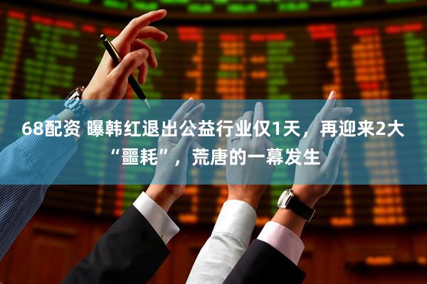 68配资 曝韩红退出公益行业仅1天,再迎来2大“噩耗”,荒唐的一幕发生